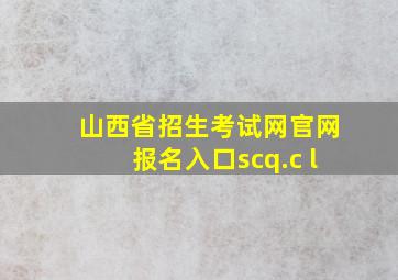 山西省招生考试网官网报名入口scq.c l